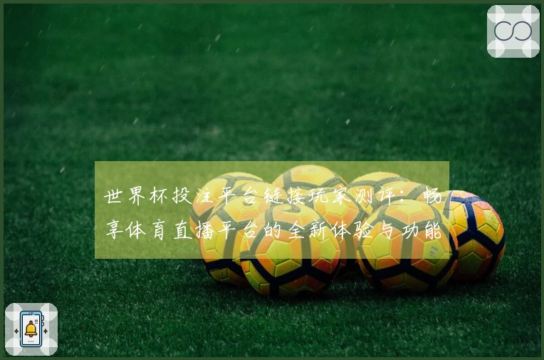 世界杯投注平台链接玩家测评：畅享体育直播平台的全新体验与功能介绍