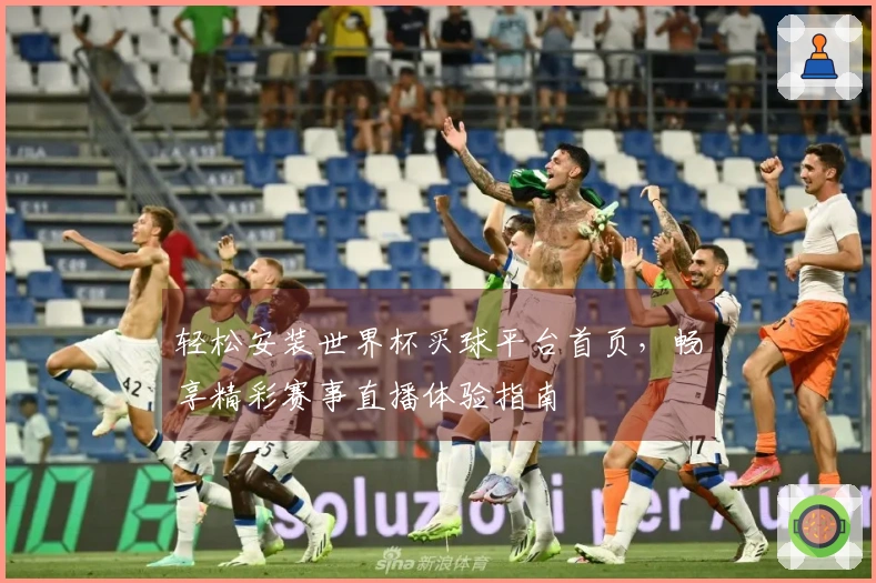 轻松安装世界杯买球平台首页，畅享精彩赛事直播体验指南