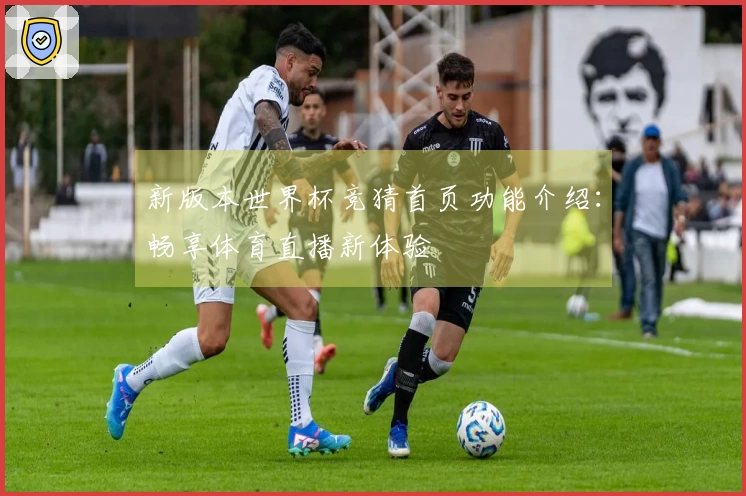 新版本世界杯竞猜首页功能介绍：畅享体育直播新体验