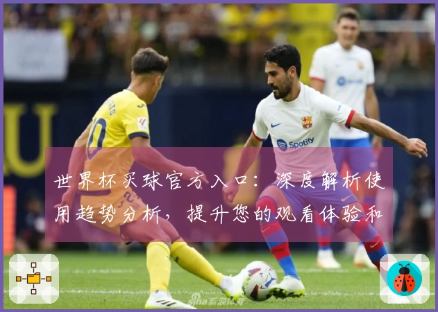 世界杯买球官方入口：深度解析使用趋势分析，提升您的观看体验和投注策略