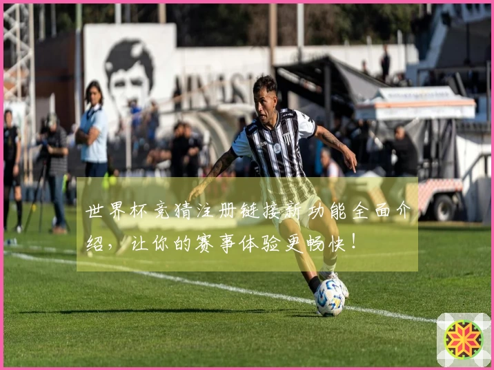 世界杯竞猜注册链接新功能全面介绍，让你的赛事体验更畅快！