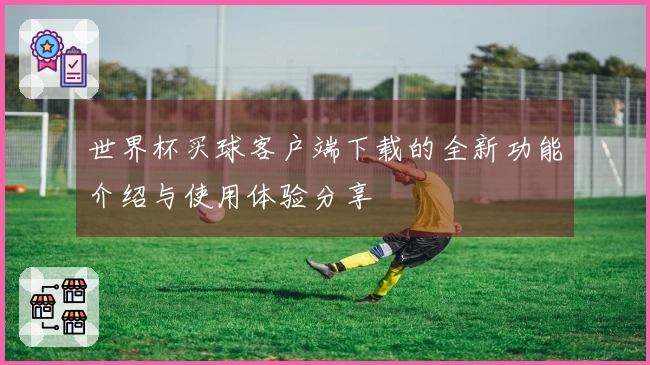 世界杯买球客户端下载的全新功能介绍与使用体验分享