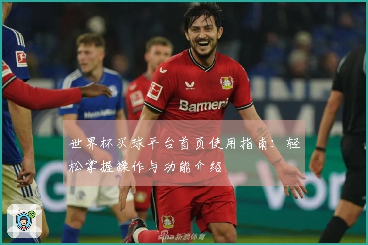 世界杯买球平台首页使用指南：轻松掌握操作与功能介绍