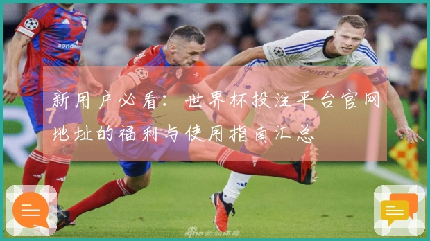 新用户必看：世界杯投注平台官网地址的福利与使用指南汇总
