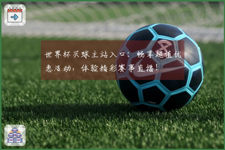 世界杯买球主站入口：畅享超值优惠活动，体验精彩赛事直播！