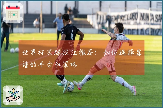 世界杯买球投注推荐：如何选择靠谱的平台和策略