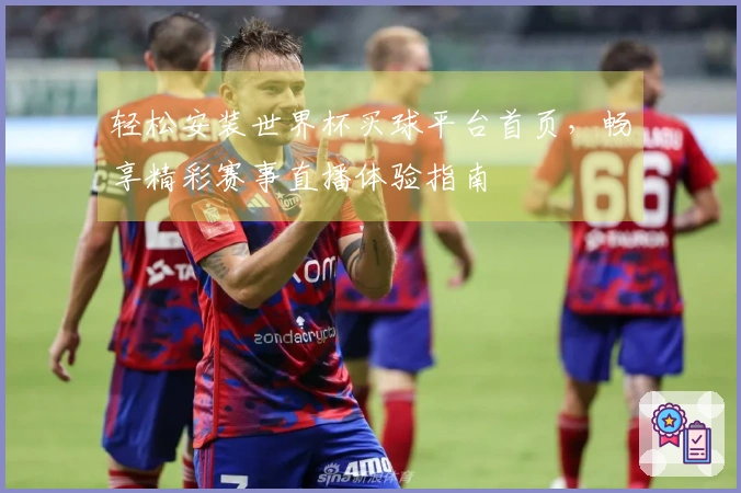轻松安装世界杯买球平台首页，畅享精彩赛事直播体验指南