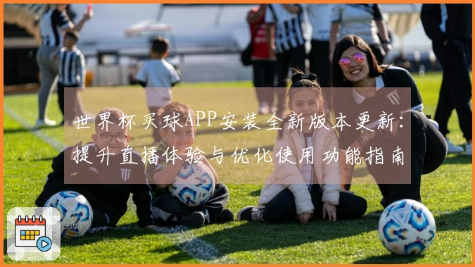 世界杯买球APP安装全新版本更新：提升直播体验与优化使用功能指南