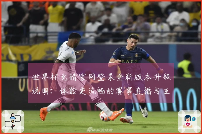 世界杯竞猜官网登录全新版本升级说明：体验更流畅的赛事直播与互动功能