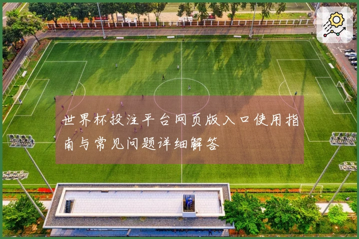 世界杯投注平台网页版入口使用指南与常见问题详细解答